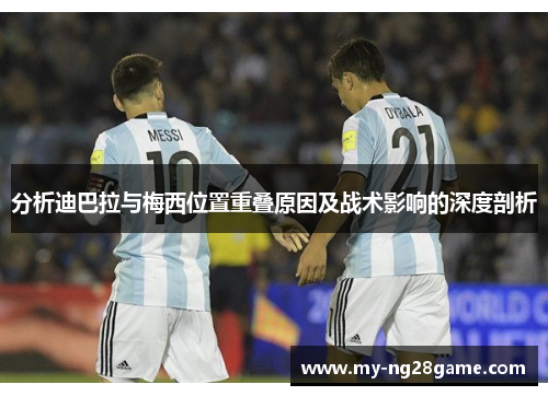 分析迪巴拉与梅西位置重叠原因及战术影响的深度剖析