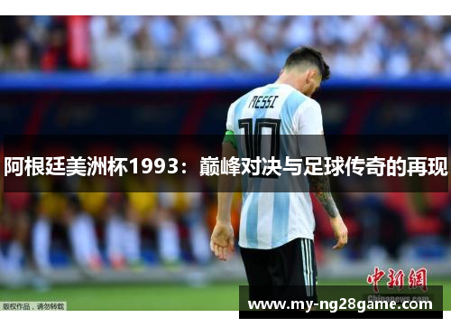 阿根廷美洲杯1993:巅峰对决与足球传奇的再现 阿根廷美洲杯1993:巅峰对决与足球传奇的再现