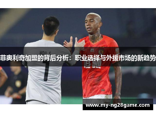 菲奥利奇加盟的背后分析：职业选择与外援市场的新趋势