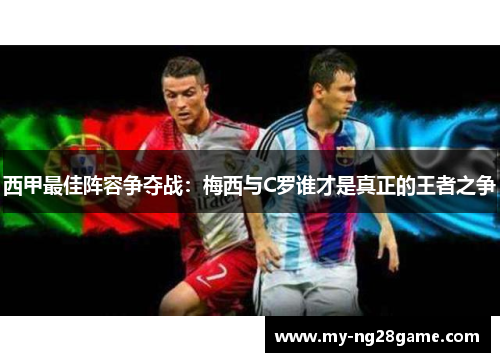 西甲最佳阵容争夺战：梅西与C罗谁才是真正的王者之争