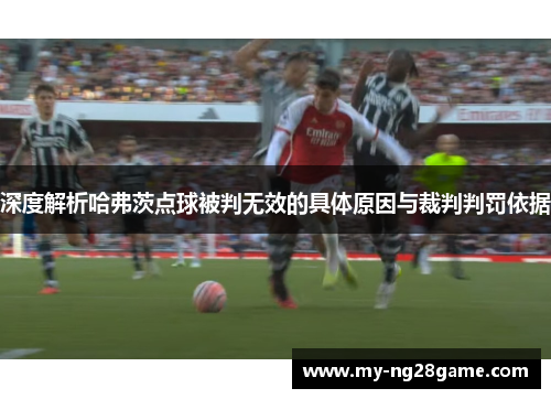 深度解析哈弗茨点球被判无效的具体原因与裁判判罚依据