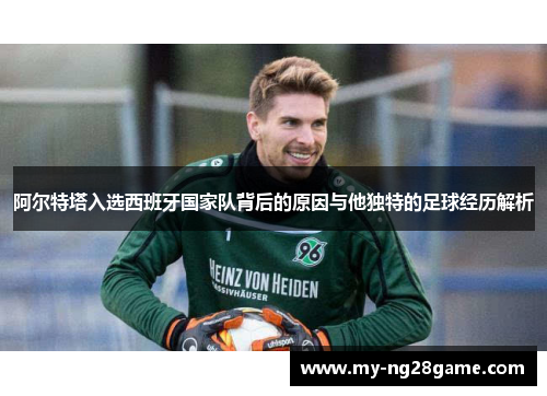 阿尔特塔入选西班牙国家队背后的原因与他独特的足球经历解析